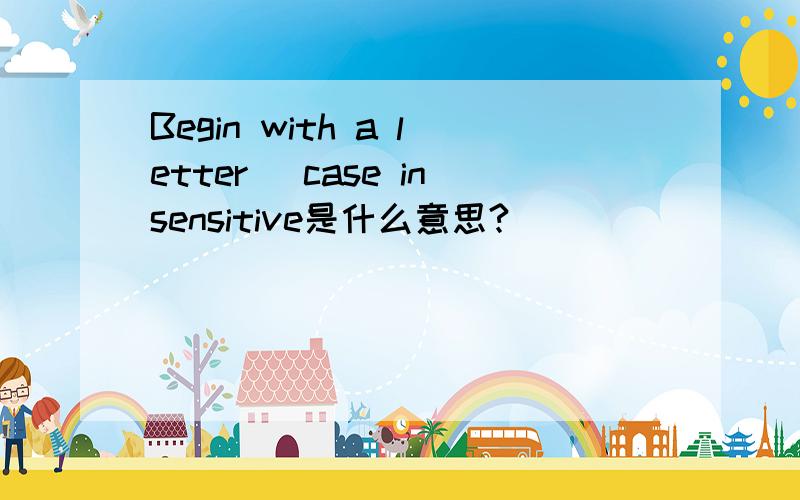 Begin with a letter (case insensitive是什么意思?