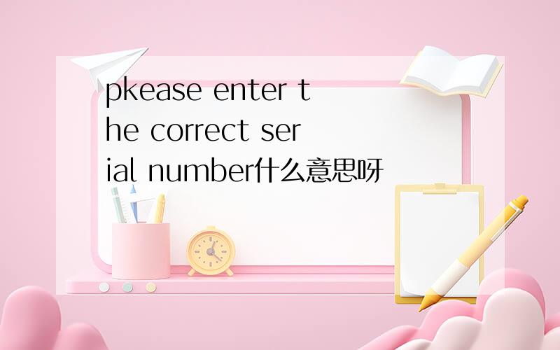 pkease enter the correct serial number什么意思呀