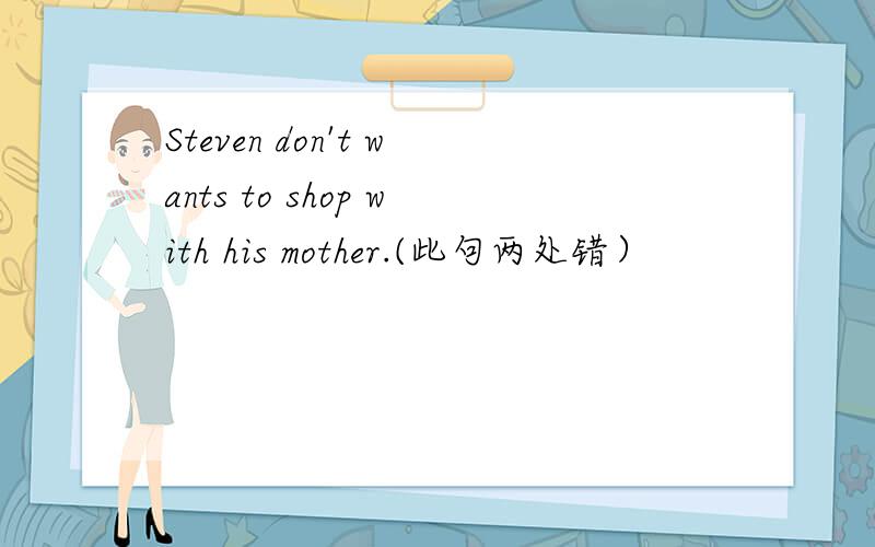 Steven don't wants to shop with his mother.(此句两处错）