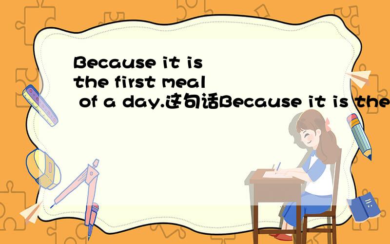 Because it is the first meal of a day.这句话Because it is the first meal of a day.这句话的翻译是什么?