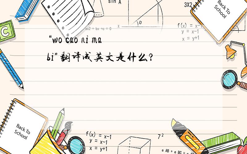 “wo cao ni ma bi”翻译成英文是什么?