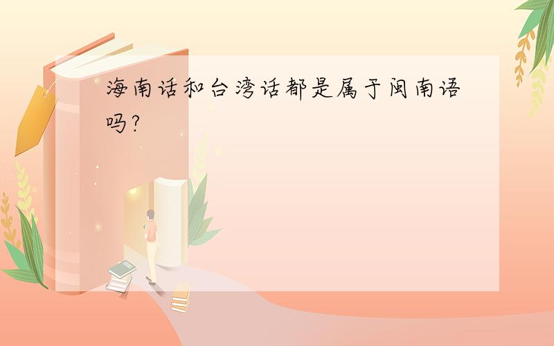海南话和台湾话都是属于闽南语吗?