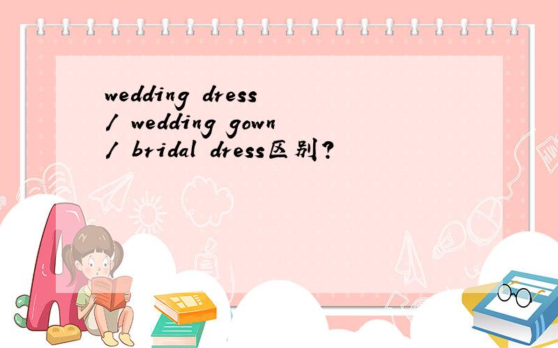 wedding dress / wedding gown/ bridal dress区别?