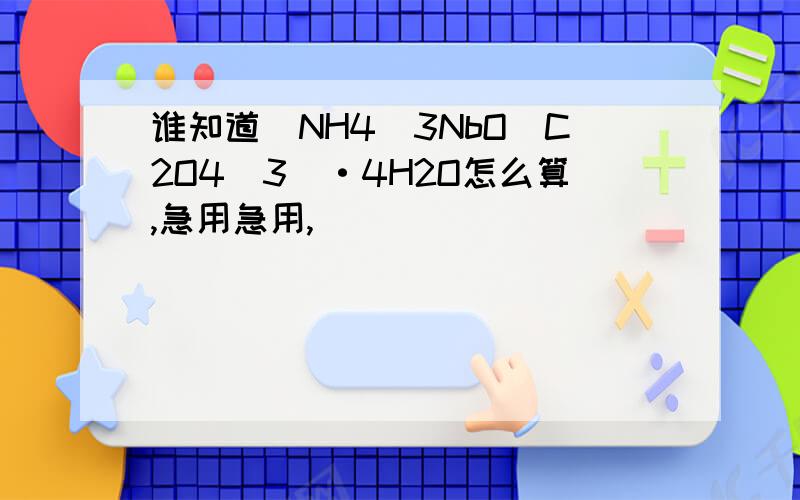 谁知道(NH4)3NbO(C2O4)3]·4H2O怎么算,急用急用,