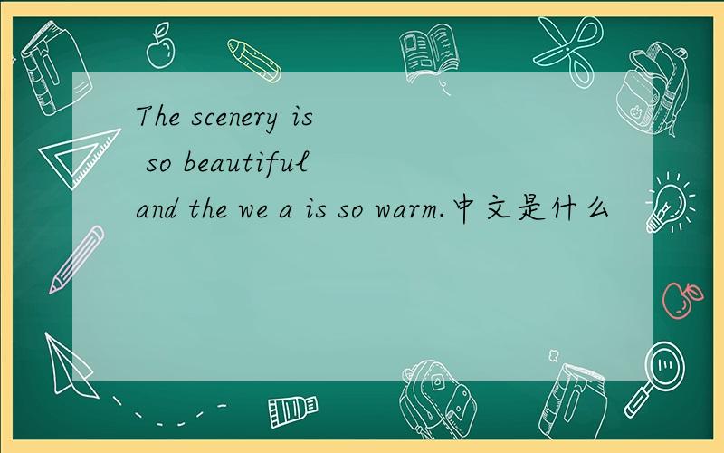 The scenery is so beautiful and the we a is so warm.中文是什么