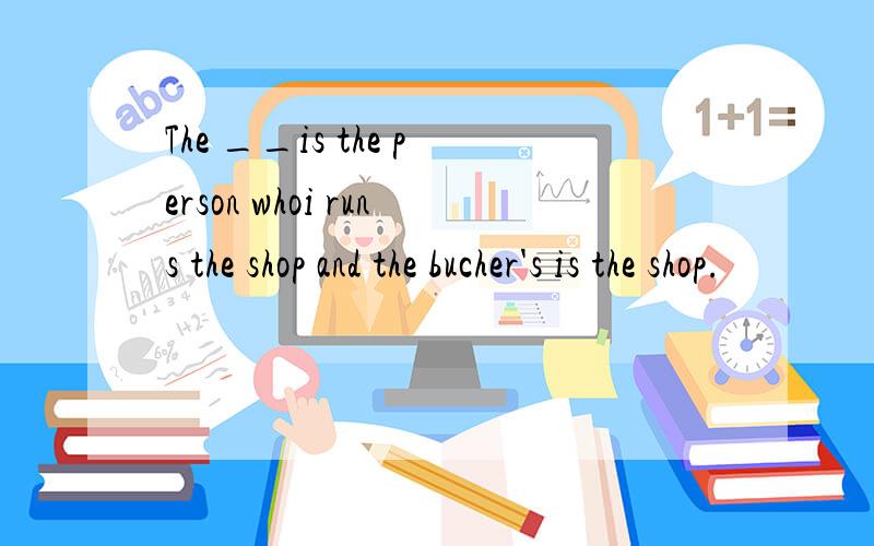 The __is the person whoi runs the shop and the bucher's is the shop.