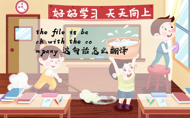 the file is back with the company 这句话怎么翻译