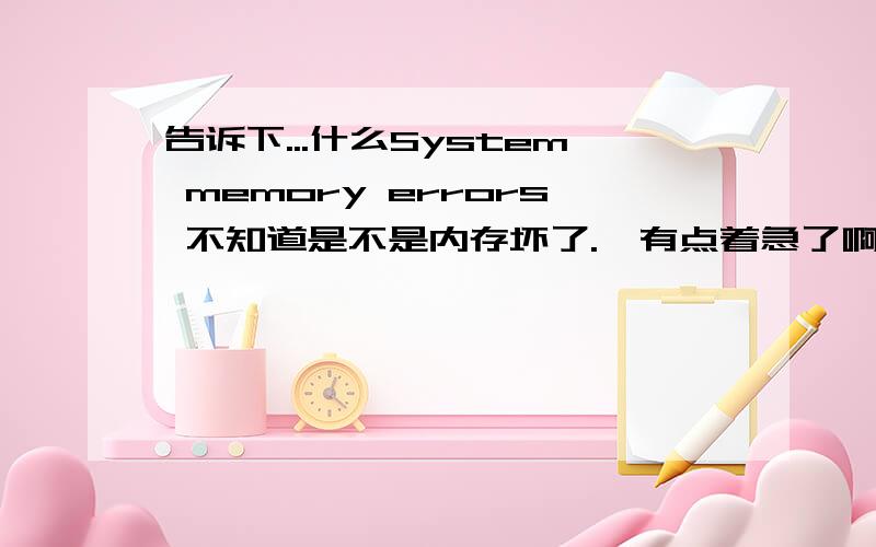 告诉下...什么System memory errors 不知道是不是内存坏了.　有点着急了啊,打心底麻烦大家