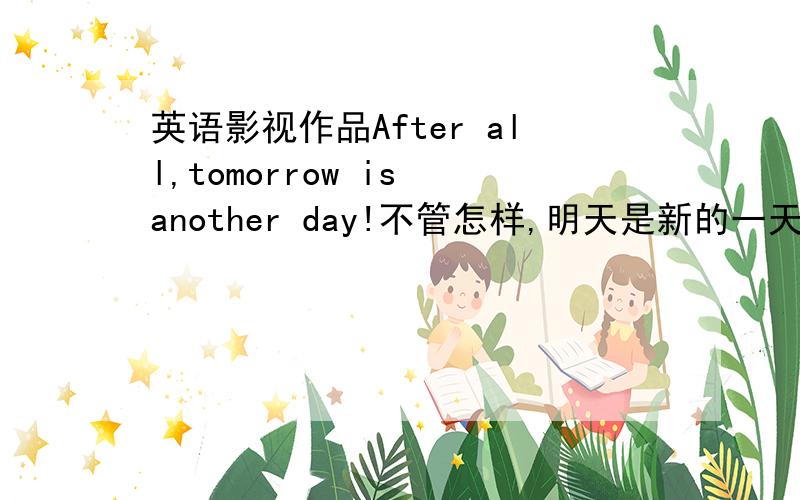英语影视作品After all,tomorrow is another day!不管怎样,明天是新的一天!是哪部影视作品里的?…