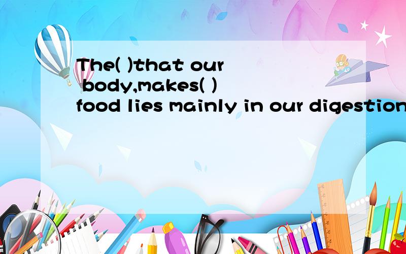 The( )that our body,makes( )food lies mainly in our digestion.A advantage ,of B use in C use of