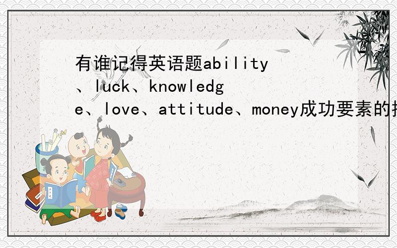 有谁记得英语题ability、luck、knowledge、love、attitude、money成功要素的排序?