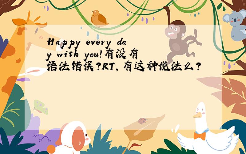 Happy every day with you!有没有语法错误?RT,有这种说法么?