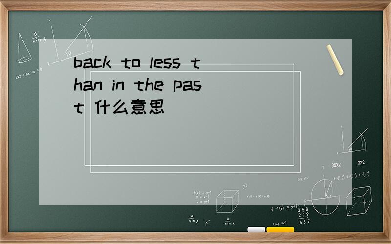 back to less than in the past 什么意思