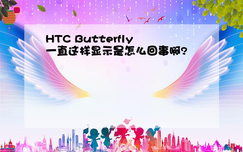 HTC Butterfly 一直这样显示是怎么回事啊?
