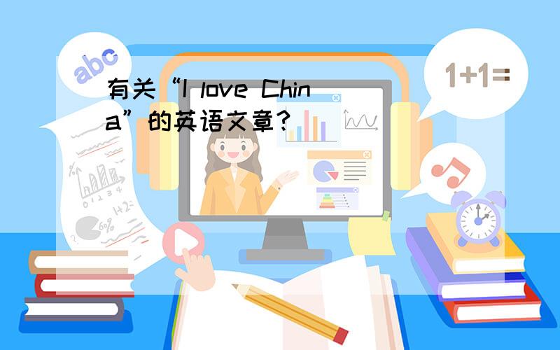 有关“I love China”的英语文章?