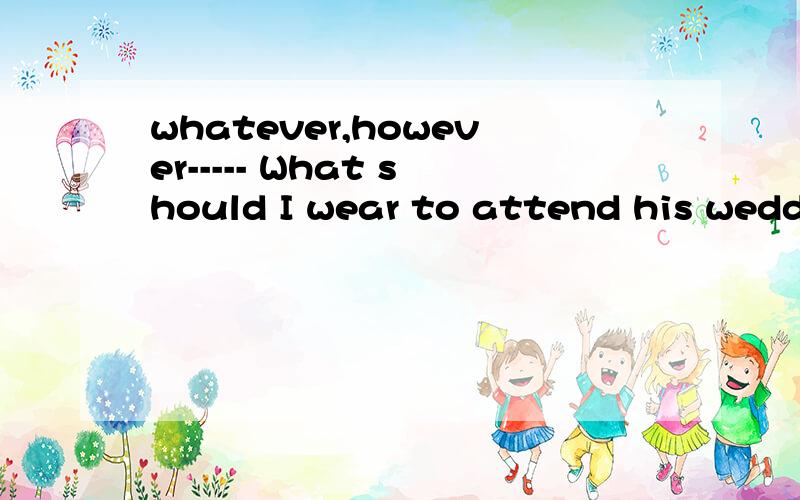 whatever,however----- What should I wear to attend his wedding party?-----Dress____ you like.答案是however,为什么不是whatever thanks