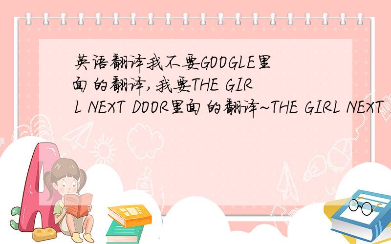 英语翻译我不要GOOGLE里面的翻译,我要THE GIRL NEXT DOOR里面的翻译~THE GIRL NEXT DOOR是一部电影.