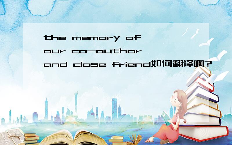 the memory of our co-author and close friend如何翻译啊?