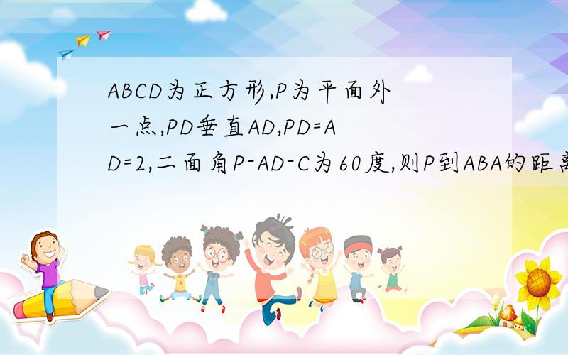 ABCD为正方形,P为平面外一点,PD垂直AD,PD=AD=2,二面角P-AD-C为60度,则P到ABA的距离为多少