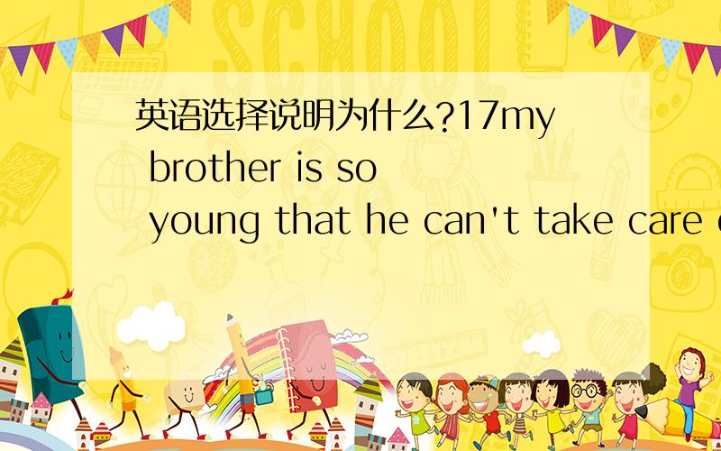 英语选择说明为什么?17my brother is so young that he can't take care of______A him B herself C himself Dhis