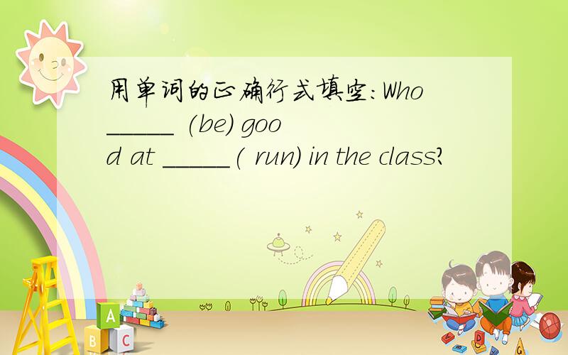 用单词的正确行式填空：Who_____ (be) good at _____( run) in the class?