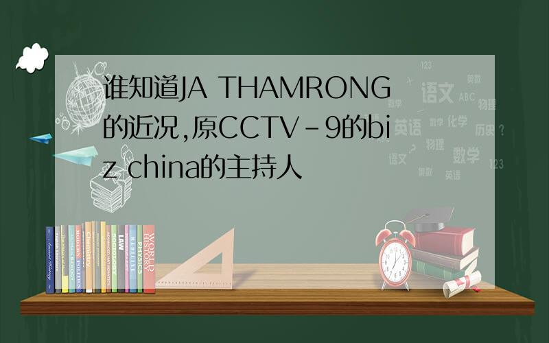 谁知道JA THAMRONG的近况,原CCTV-9的biz china的主持人