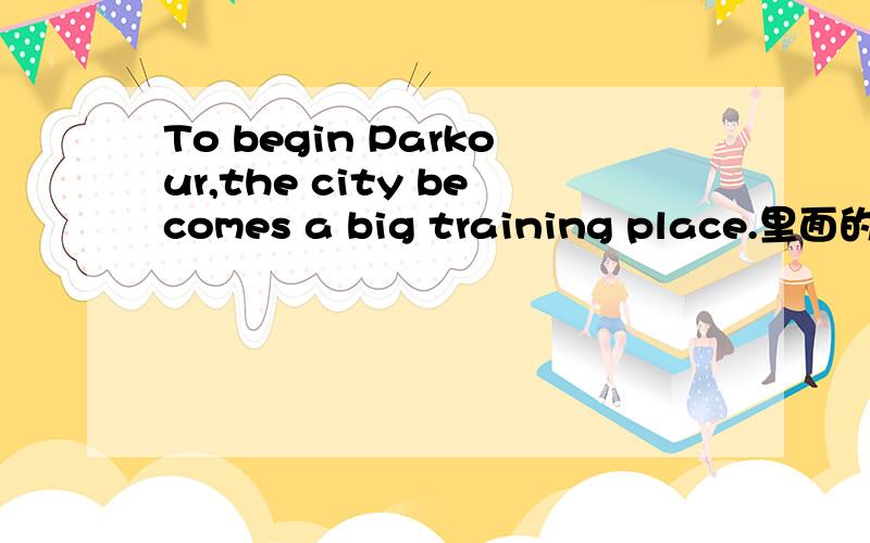 To begin Parkour,the city becomes a big training place.里面的 to begin parkour是做句子的什么成分
