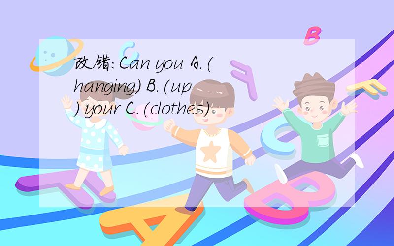 改错：Can you A.(hanging) B.(up) your C.(clothes)