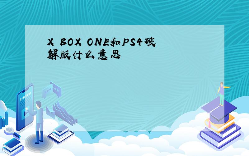 X BOX ONE和PS4破解版什么意思