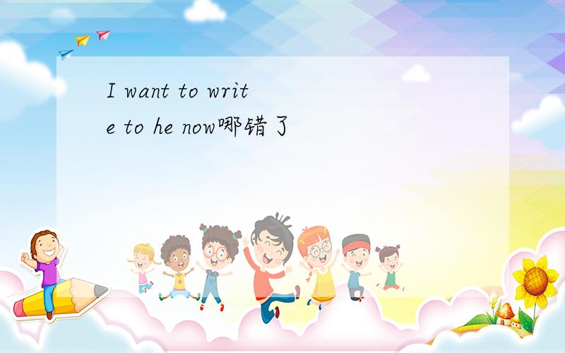 I want to write to he now哪错了