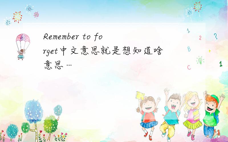 Remember to forget中文意思就是想知道啥意思…