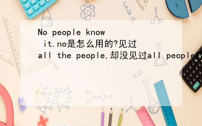 No people know it.no是怎么用的?见过all the people,却没见过all people或者no people还有,为什么这里要用复数knownone of、neither of都是单数