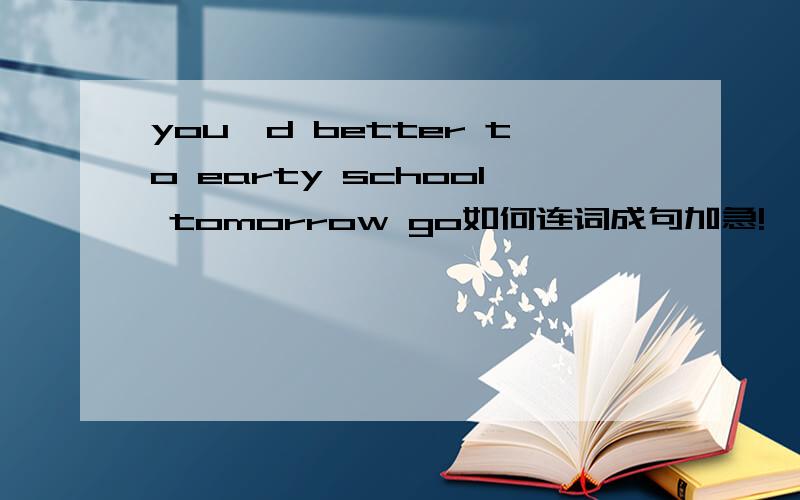 you'd better to earty school tomorrow go如何连词成句加急!