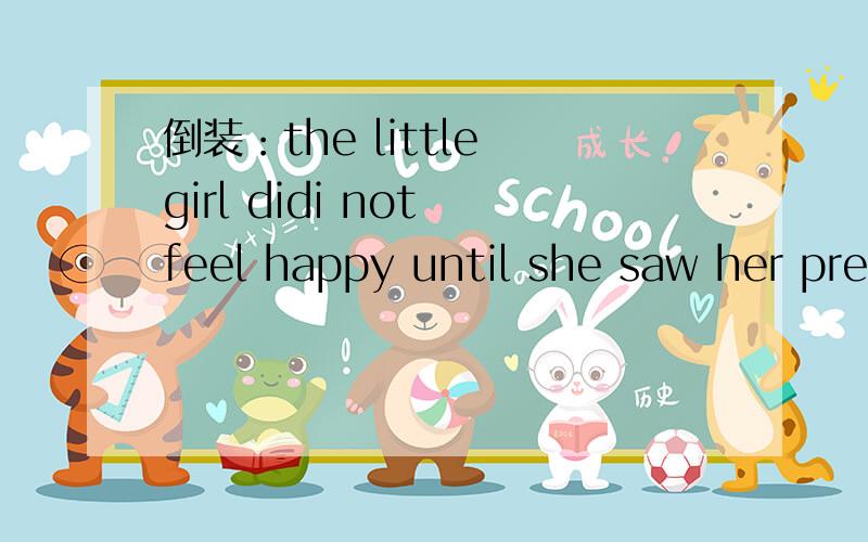 倒装：the little girl didi not feel happy until she saw her presentnot until 倒装