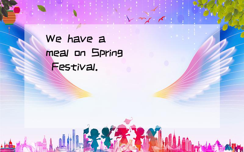We have a ____meal on Spring Festival.