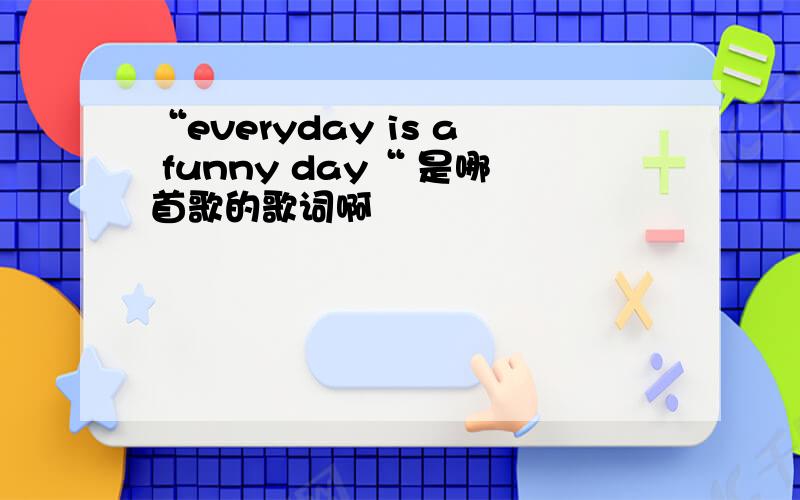 “everyday is a funny day“ 是哪首歌的歌词啊