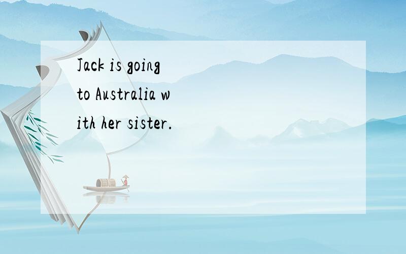 Jack is going to Australia with her sister.