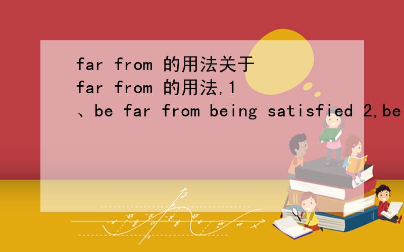 far from 的用法关于far from 的用法,1、be far from being satisfied 2,be far from satisfied 3.be far from satisfication