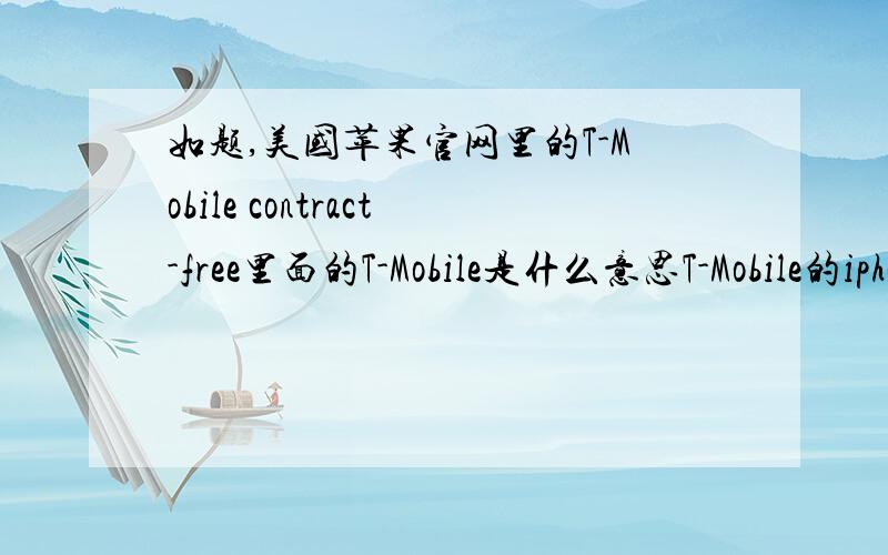 如题,美国苹果官网里的T-Mobile contract-free里面的T-Mobile是什么意思T-Mobile的iphone也是合约机么