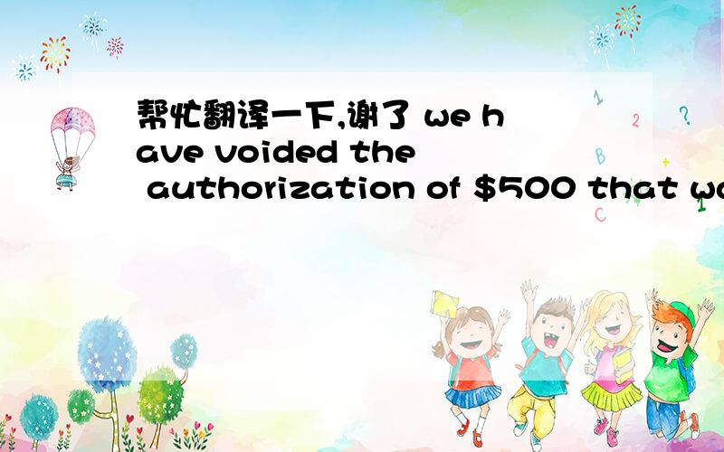 帮忙翻译一下,谢了 we have voided the authorization of $500 that was placed on your credit card.是把钱退给我了，还是扣了500做押金？？