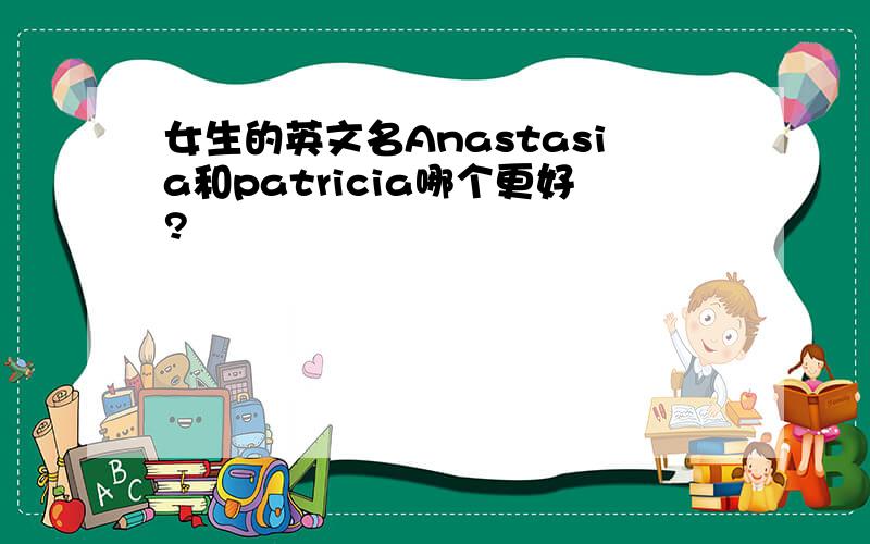 女生的英文名Anastasia和patricia哪个更好?