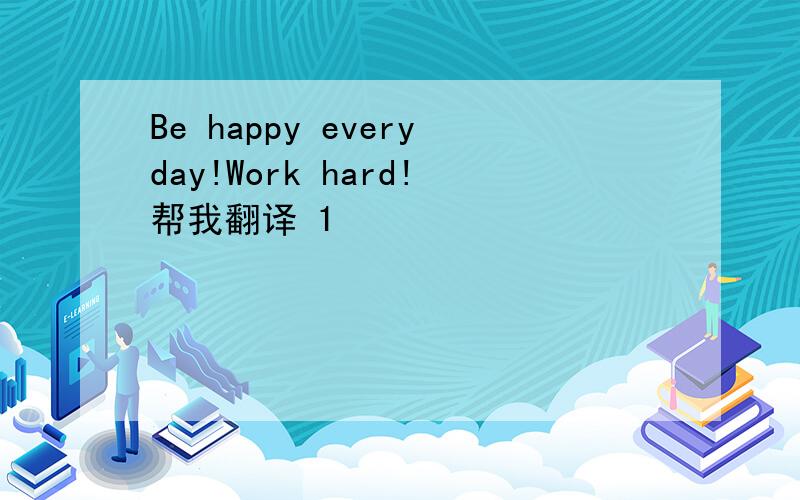 Be happy everyday!Work hard!帮我翻译 1