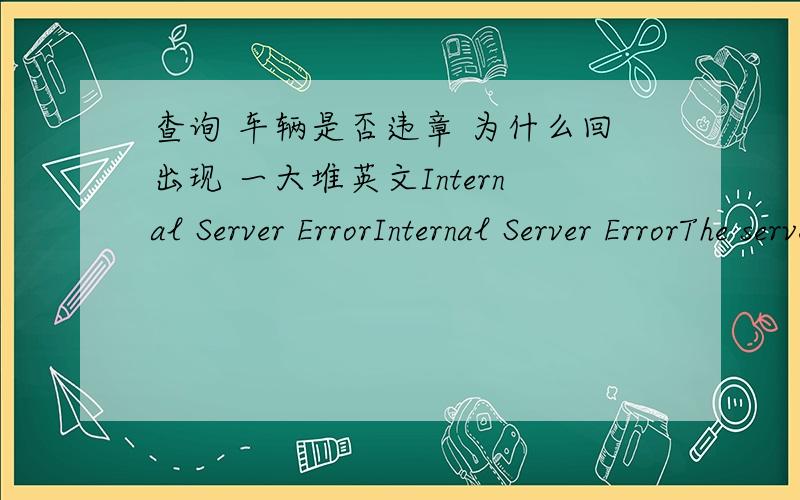 查询 车辆是否违章 为什么回出现 一大堆英文Internal Server ErrorInternal Server ErrorThe server encountered an internal error or misconfiguration and was unable to complete your request.Please contact the server administrator,you@you