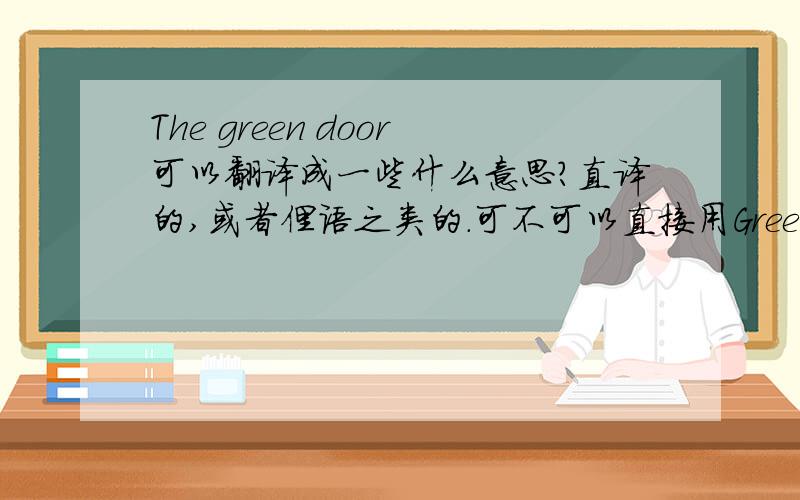 The green door可以翻译成一些什么意思?直译的,或者俚语之类的.可不可以直接用Greem Door?