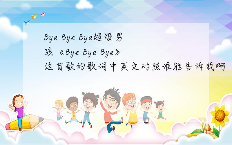 Bye Bye Bye超级男孩《Bye Bye Bye》这首歌的歌词中英文对照谁能告诉我啊