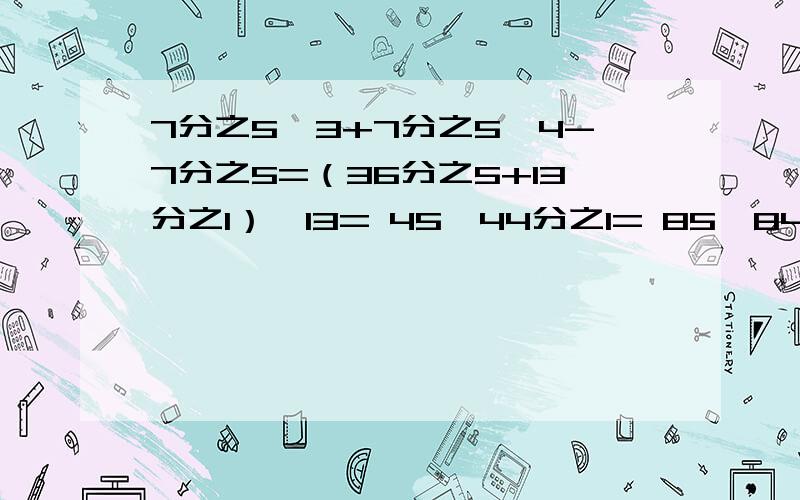7分之5×3+7分之5×4-7分之5=（36分之5+13分之1）×13= 45×44分之1= 85×84分之1= （简便运算）求过程