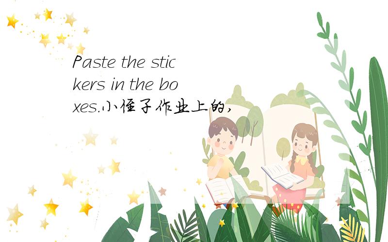 Paste the stickers in the boxes.小侄子作业上的,
