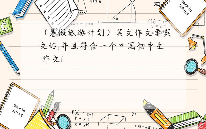 （暑假旅游计划）英文作文要英文的,并且符合一个中国初中生 作文!