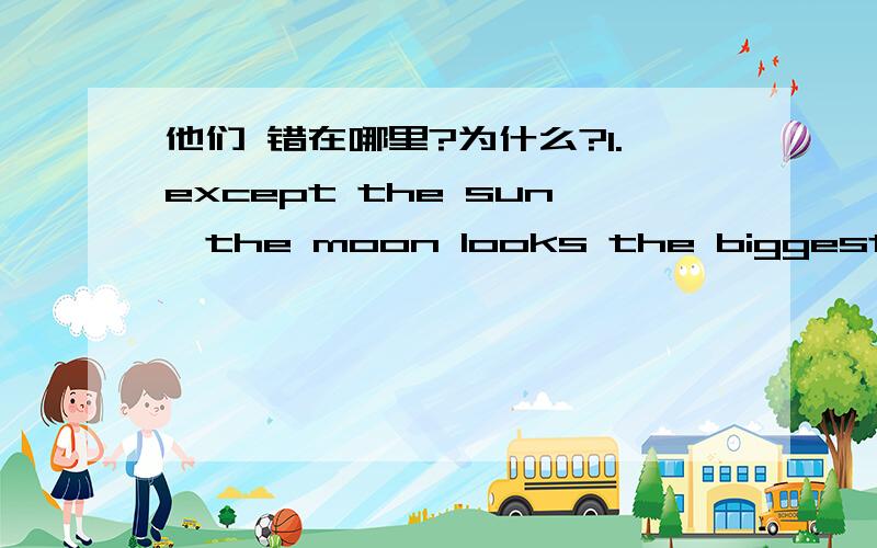 他们 错在哪里?为什么?1.except the sun,the moon looks the biggest object in the sky.2.AND WE DISAPPROVE CRYING EVEN IN CHILDren,discouraging it in them as early as possible.3.does he have the ability of doing the work?