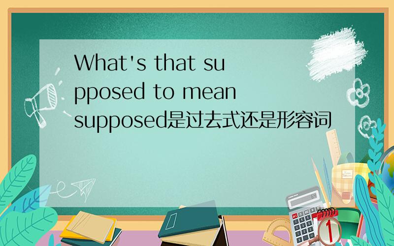 What's that supposed to meansupposed是过去式还是形容词